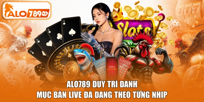 ALO789 duy trì danh mục bàn live đa dạng theo từng nhịp