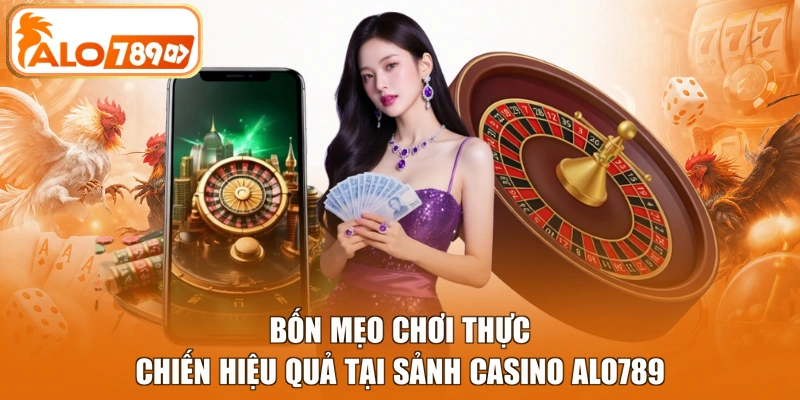 Bốn mẹo chơi thực chiến hiệu quả tại sảnh Casino ALO789