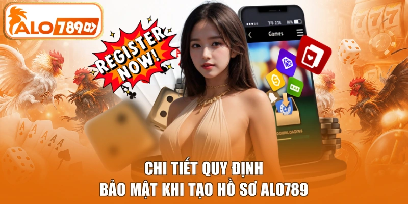Chi tiết quy định bảo mật khi tạo hồ sơ ALO789