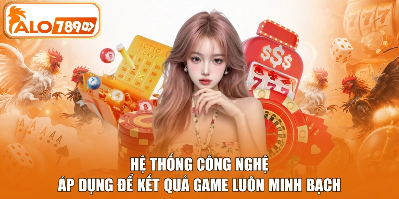 Hệ thống công nghệ áp dụng để kết quả game luôn minh bạch