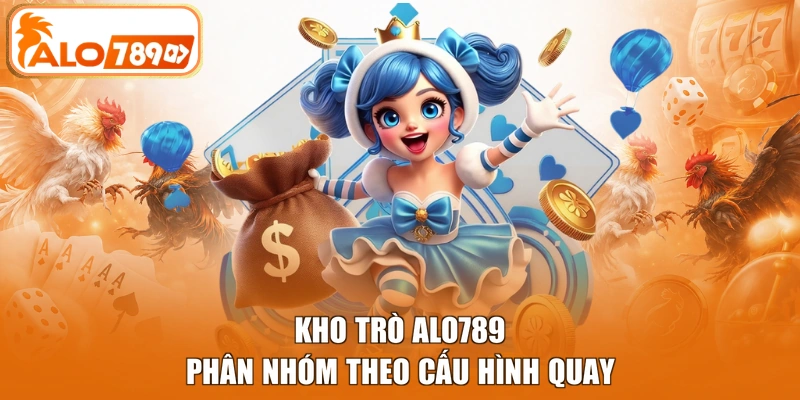Kho trò ALO789 phân nhóm theo cấu hình quay