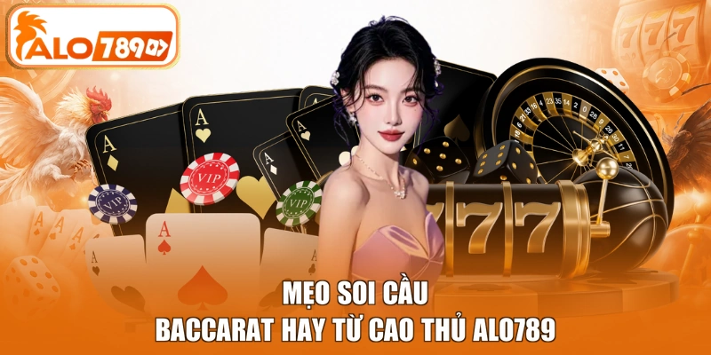 Mẹo soi cầu Baccarat hay từ cao thủ ALO789