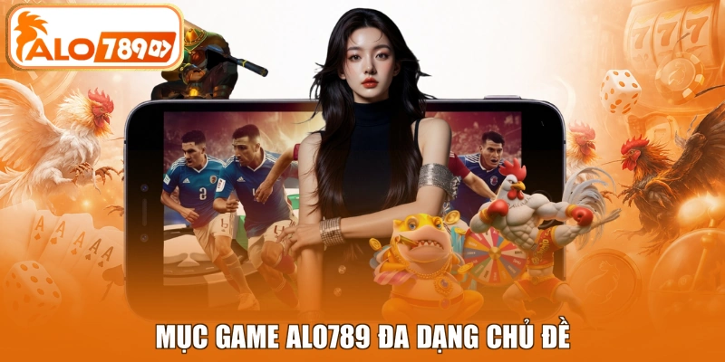 Mục game ALO789 đa dạng chủ đề